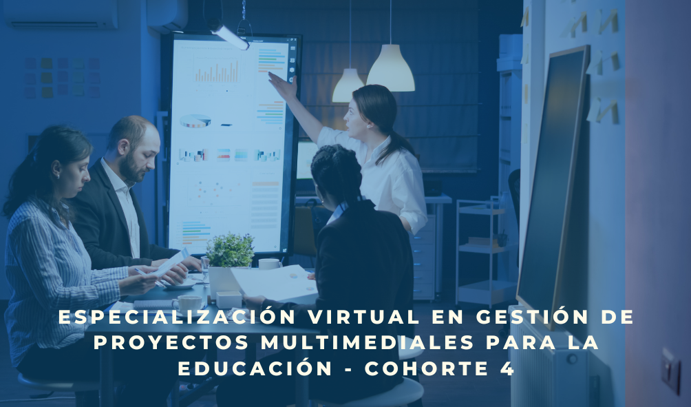 Especialización Virtual en Gestión de Proyectos Multimediales para la Educación - Cohorte 4