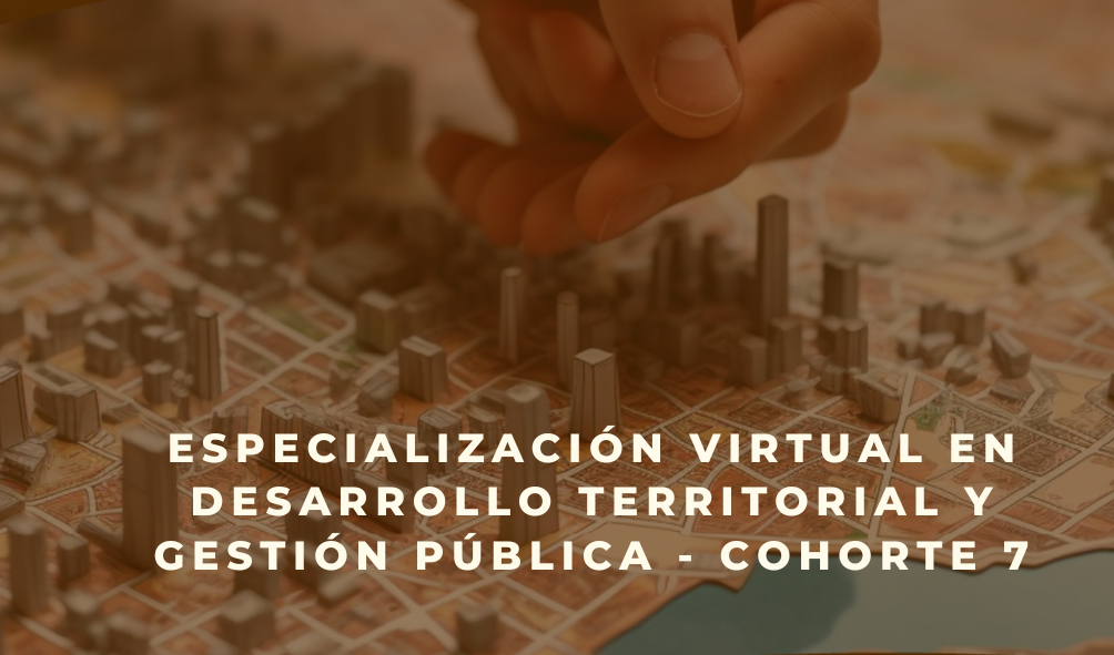 Especialización Virtual en Desarrollo Territorial y Gestión Pública - Cohorte 7