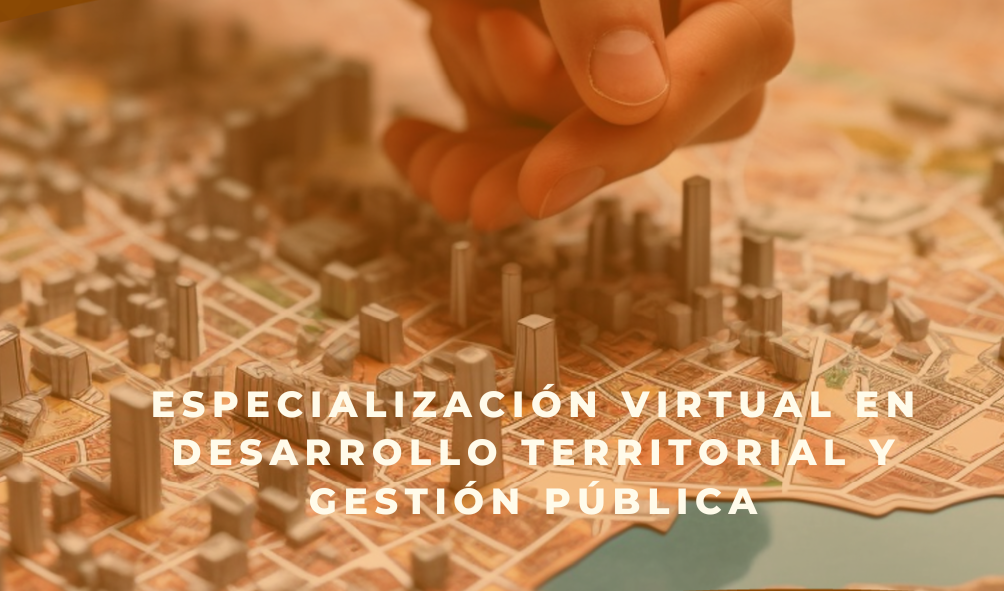 Especialización Virtual en Desarrollo Territorial y Gestión Pública